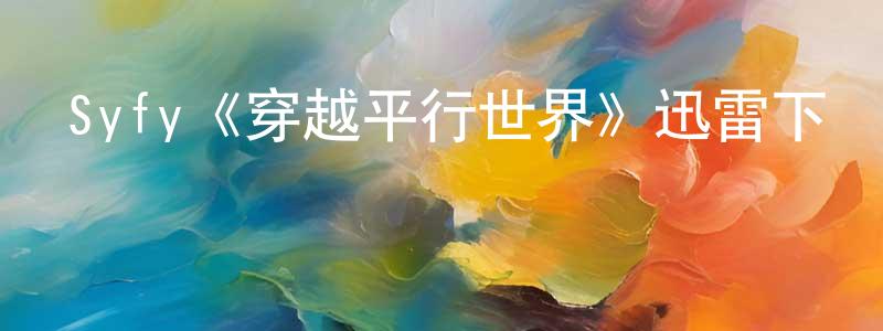 查祥的網絡影視資源,Syfy《穿越平行世界》迅雷下載/在線觀看/百度云-魔幻/科幻-美劇天堂